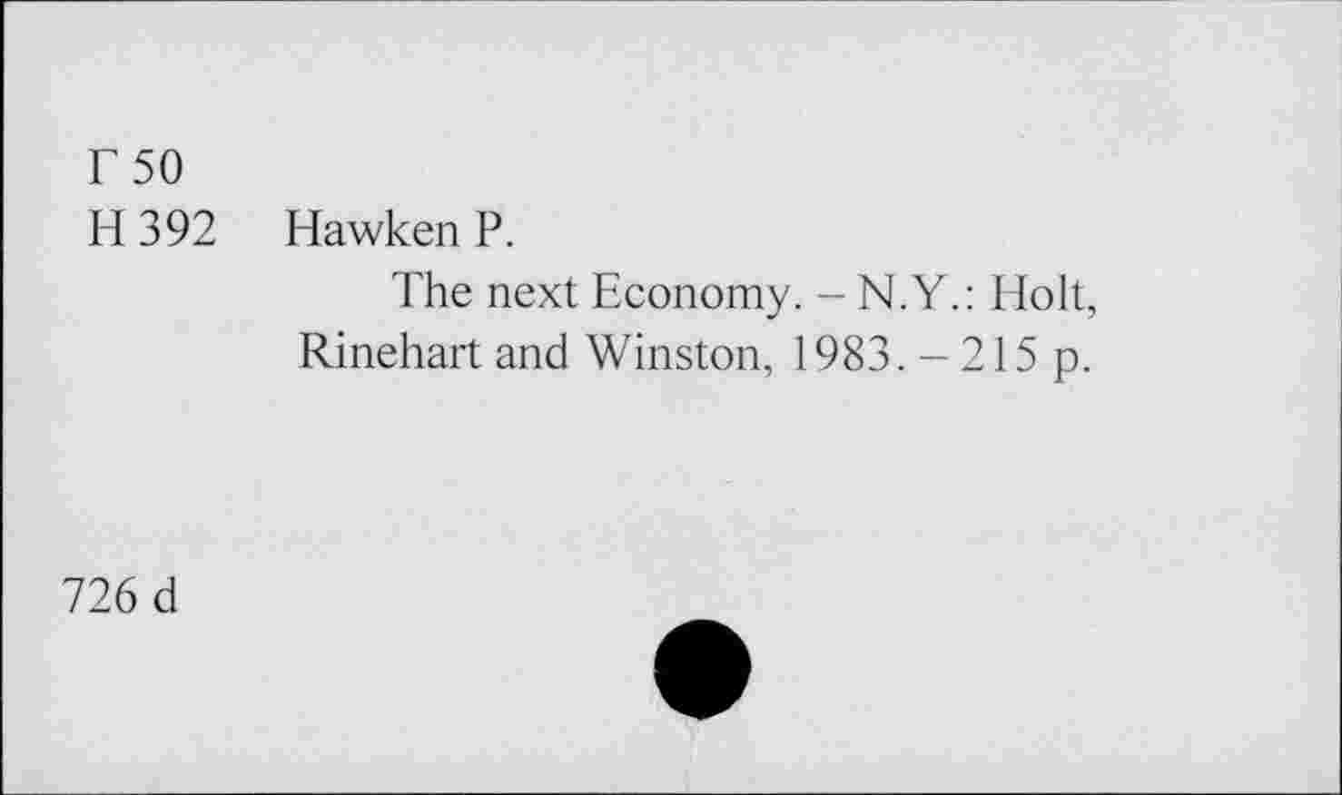 ﻿T 50
H 392 Hawken P.
The next Economy. - N.Y.: Holt, Rinehart and Winston, 1983. - 215 p.
726 d